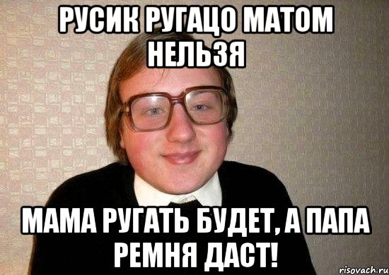 Русик ругацо матом нельзя мама ругать будет, а папа ремня даст!, Мем Ботан