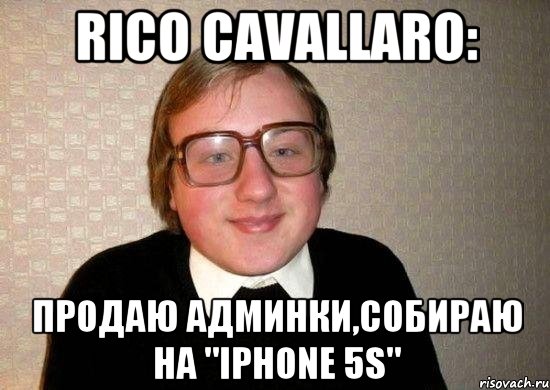 Rico Cavallaro: Продаю админки,собираю на "Iphone 5S", Мем Ботан