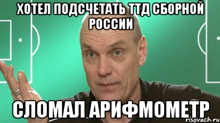 Хотел подсчетать ттд сборной России Сломал арифмометр, Мем бубнов