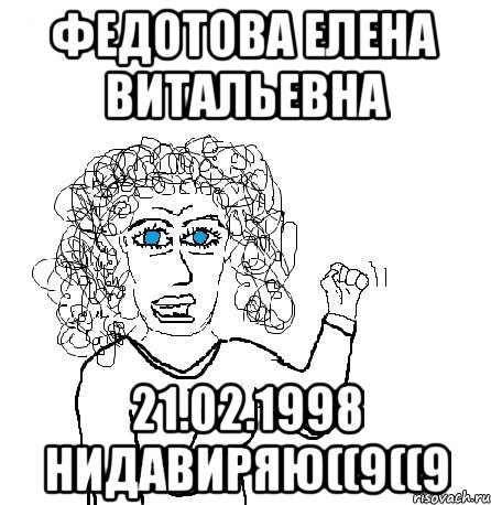 ФЕДОТОВА ЕЛЕНА ВИТАЛЬЕВНА 21.02.1998 НИДАВИРЯЮ((9((9, Мем Будь бабой-блеадь