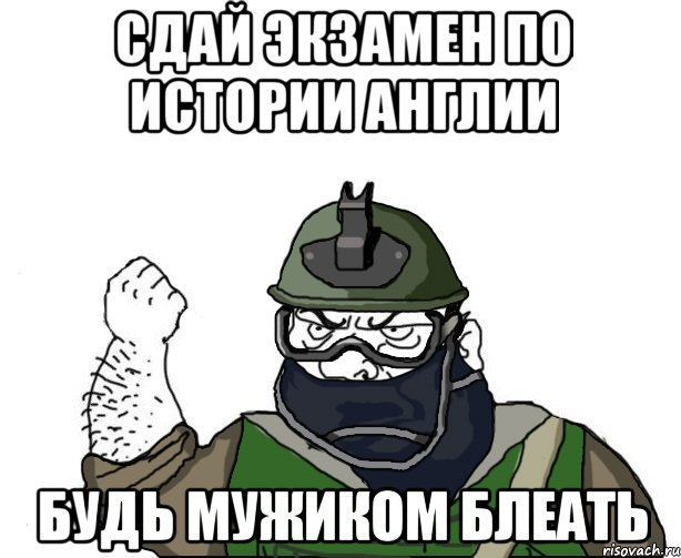 СДАЙ ЭКЗАМЕН ПО ИСТОРИИ АНГЛИИ БУДЬ МУЖИКОМ БЛЕАТЬ, Мем Будь мужиком в маске блеать