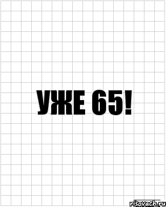 уже 65!