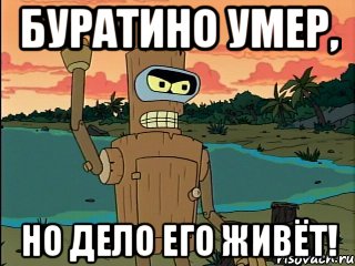 буратино умер, но дело его живёт!