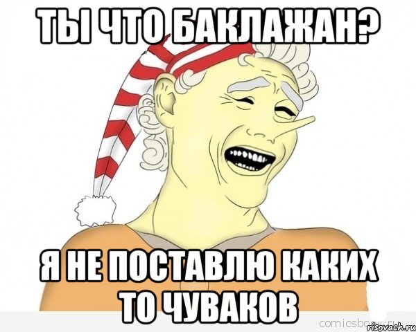 Ты что баклажан? Я не поставлю каких то чуваков, Мем буратино