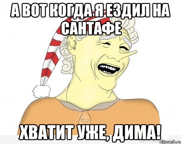 А ВОТ КОГДА Я ЕЗДИЛ НА САНТАФЕ ХВАТИТ УЖЕ, ДИМА!