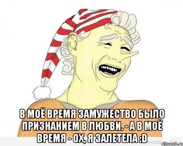  В моё время замужество было признанием в любви. - А в моё время - ох, я залетела :D, Мем буратино