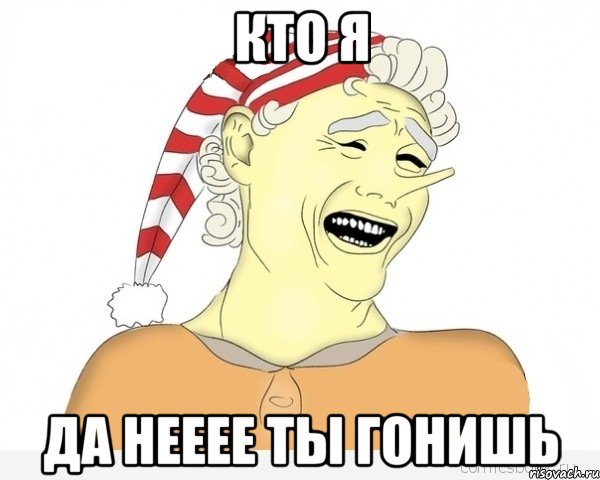 кто я да нееее ты гонишь