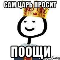 Сам Царь просит Поощи