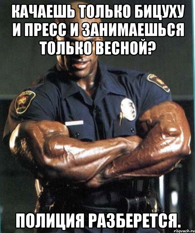 Качаешь только бицуху и пресс и занимаешься только весной? Полиция разберется., Мем цц