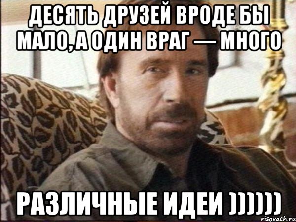 Десять друзей вроде бы мало, а один враг — много РАЗЛИЧНЫЕ ИДЕИ ))))))