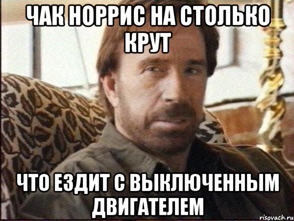 Чак Норрис на столько крут что ездит с выключенным двигателем, Мем чак норрис