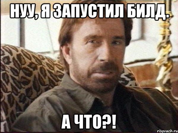 Нуу, я запустил билд. А что?!