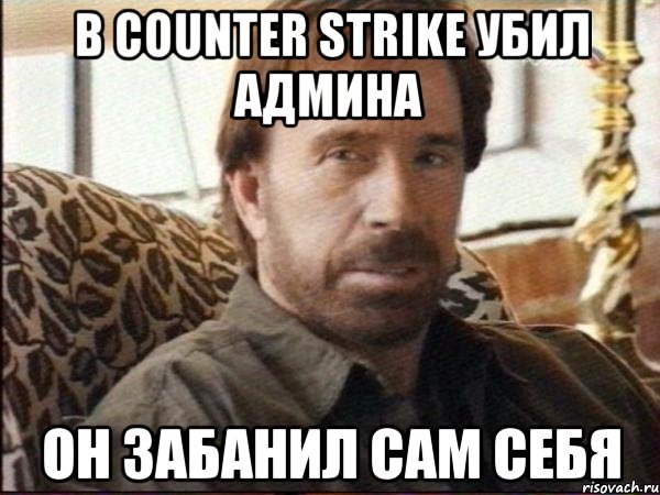 В Counter Strike убил админа Он забанил сам себя, Мем чак норрис