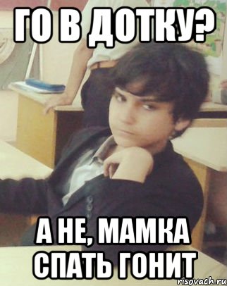 го в дотку? а не, мамка спать гонит