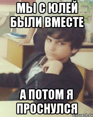 мы с Юлей были вместе а потом я проснулся