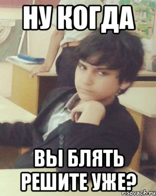 НУ КОГДА ВЫ БЛЯТЬ РЕШИТЕ УЖЕ?