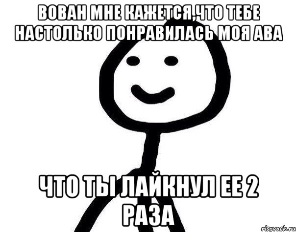 Вован мне кажется,что тебе настолько понравилась моя ава что ты лайкнул ее 2 раза, Мем Теребонька (Диб Хлебушек)