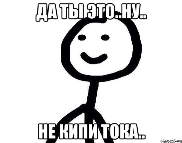 да ты это..ну.. не кипи тока.., Мем Теребонька (Диб Хлебушек)