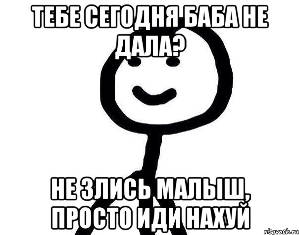 Тебе сегодня баба не дала? Не злись малыш, просто иди нахуй, Мем Теребонька (Диб Хлебушек)