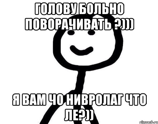 Голову больно поворачивать ?))) Я Вам ЧО нивролаг что ле?)), Мем Теребонька (Диб Хлебушек)