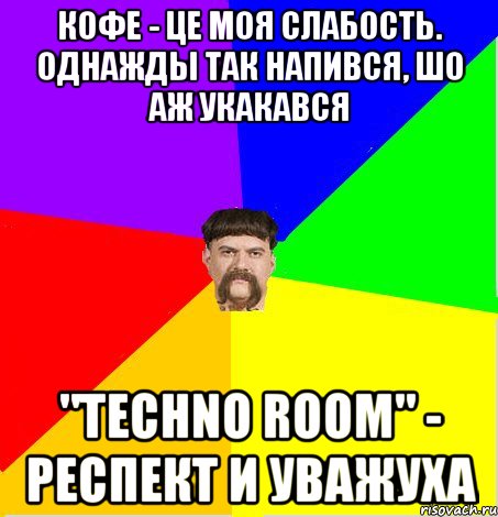 КОФЕ - ЦЕ МОЯ СЛАБОСТЬ. ОДНАЖДЫ ТАК НАПИВСЯ, ШО АЖ УКАКАВСЯ "Тechno Room" - РЕСПЕКТ И УВАЖУХА