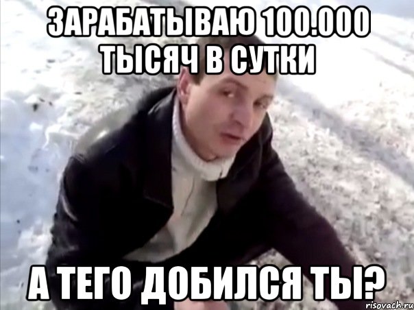 Зарабатываю 100.000 тысяч в сутки А тего добился ты?, Мем Четко