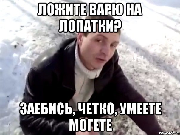 Ложите варю на лопатки? Заебись, четко, умеете могете, Мем Четко