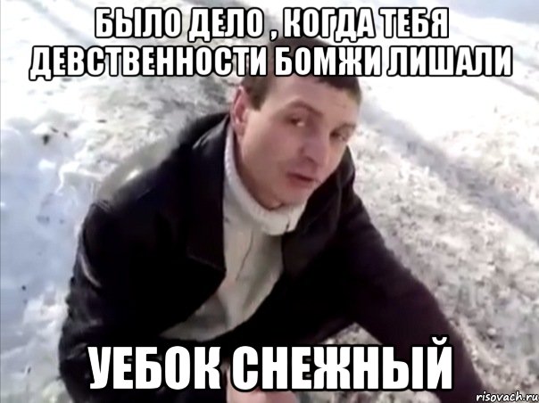было дело , когда тебя девственности бомжи лишали уебок снежный, Мем Четко