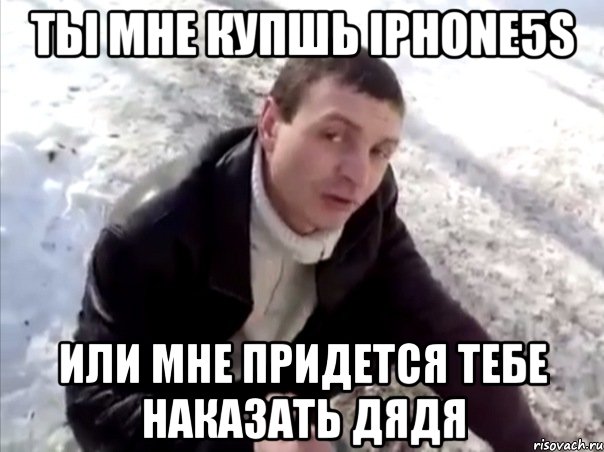 ты мне купшь iphone5s или мне придется тебе наказать ДЯДЯ, Мем Четко