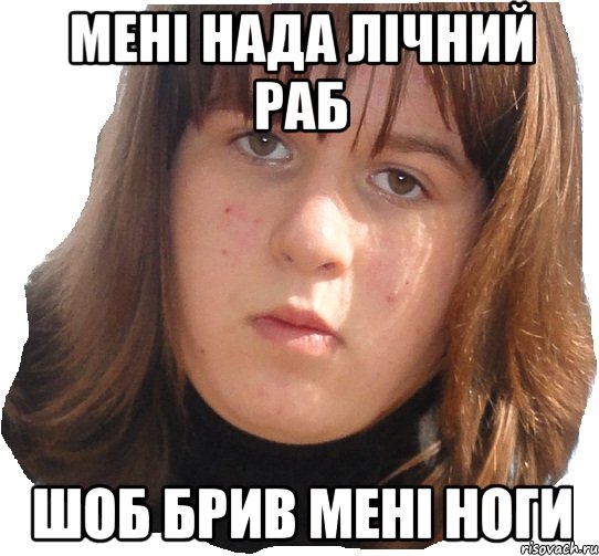 мені нада лічний раб шоб брив мені ноги