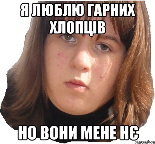 Я люблю гарних хлопців но вони мене нє