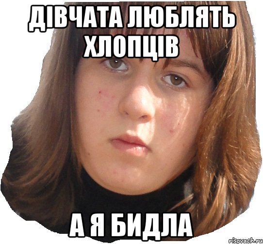 Дівчата люблять хлопців а я бидла