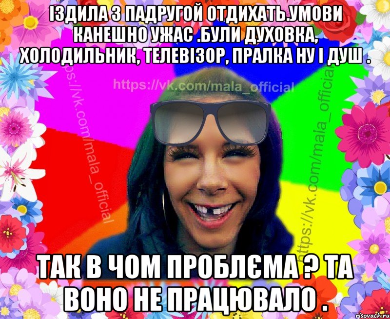 Іздила з падругой отдихать.Умови канешно ужас .Були духовка, холодильник, телевізор, пралка ну і душ . Так в чом проблєма ? Та воно не працювало .