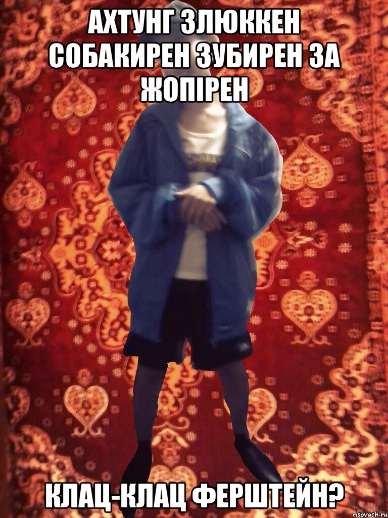 АХТУНГ ЗЛЮККЕН СОБАКИРЕН ЗУБИРЕН ЗА ЖОПІРЕН КЛАЦ-КЛАЦ ФЕРШТЕЙН?