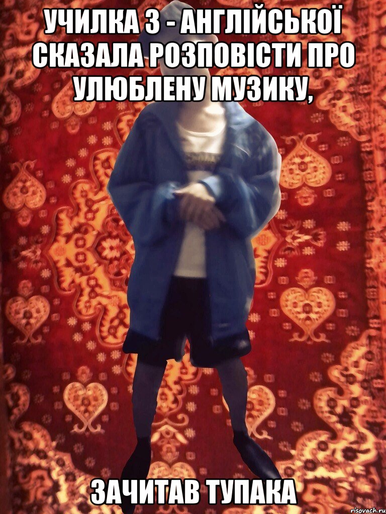 училка з - англійської сказала розповісти про улюблену музику, зачитав Тупака