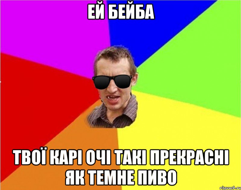 ей бейба твої карі очі такі прекрасні як темне пиво