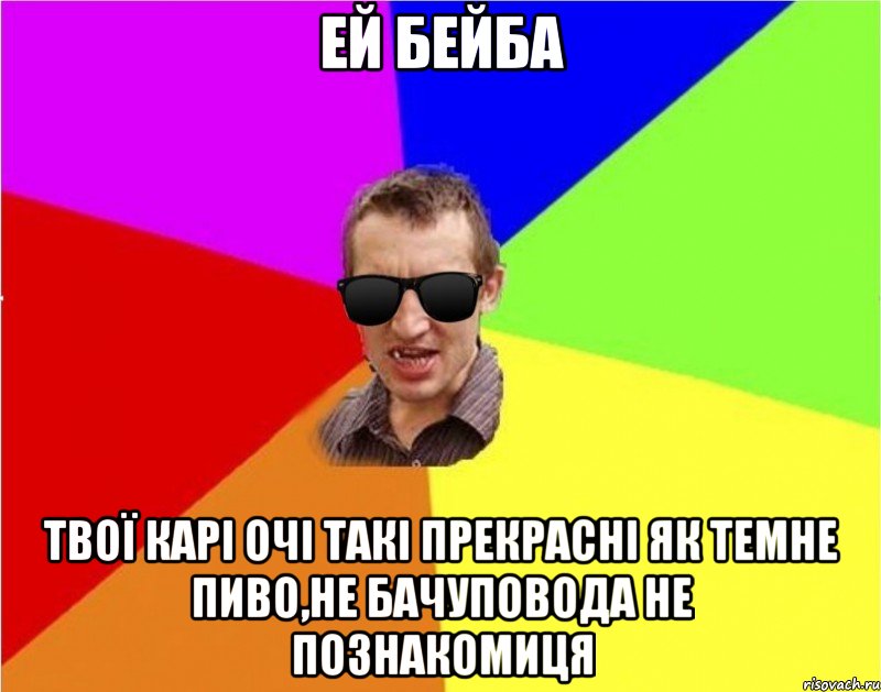 ей бейба твої карі очі такі прекрасні як темне пиво,не бачуповода не познакомиця, Мем Чьоткий двiж