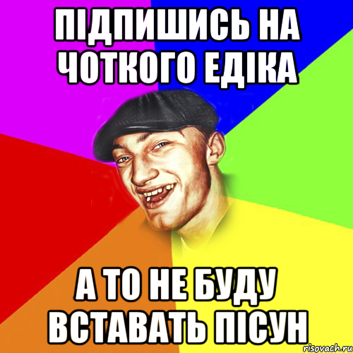 підпишись на чоткого едіка а то не буду вставать пісун, Мем Чоткий Едик