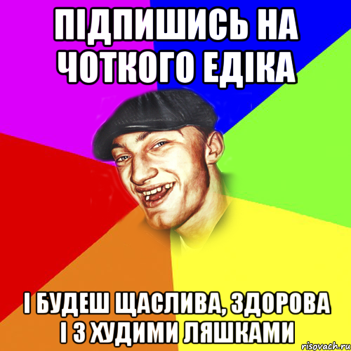 підпишись на чоткого едіка і будеш щаслива, здорова і з худими ляшками, Мем Чоткий Едик