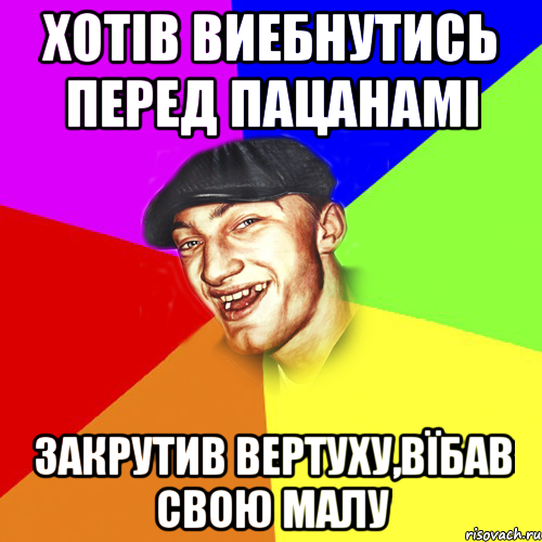 ХОТІВ ВИЕБНУТИСЬ ПЕРЕД ПАЦАНАМІ ЗАКРУТИВ ВЕРТУХУ,ВЇБАВ СВОЮ МАЛУ, Мем Чоткий Едик