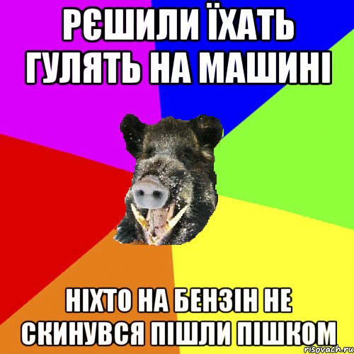 Рєшили їхать гулять на машині ніхто на бензін не скинувся пішли пішком