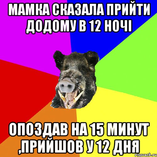 Мамка сказала прийти додому в 12 ночі опоздав на 15 минут ,прийшов у 12 дня