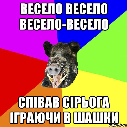 весело весело весело-весело співав сірьога іграючи в шашки