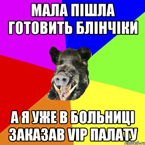 Мала пішла готовить блінчіки а я уже в больниці заказав vip палату