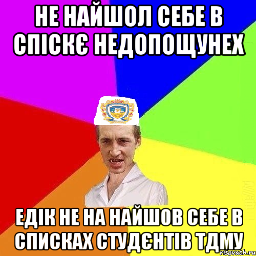 не найшол себе в спіскє недопощунех едік не на найшов себе в списках студєнтів ТДМУ