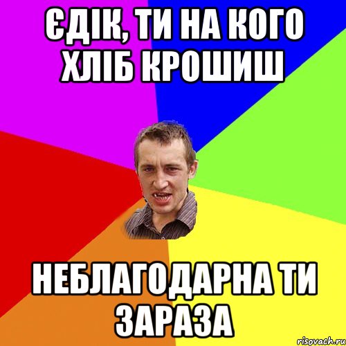 єдік, ти на кого хліб крошиш неблагодарна ти зараза, Мем Чоткий паца