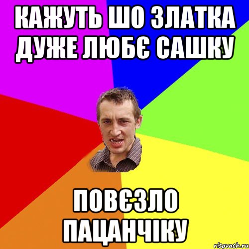 кажуть шо златка дуже любє сашку повєзло пацанчіку, Мем Чоткий паца