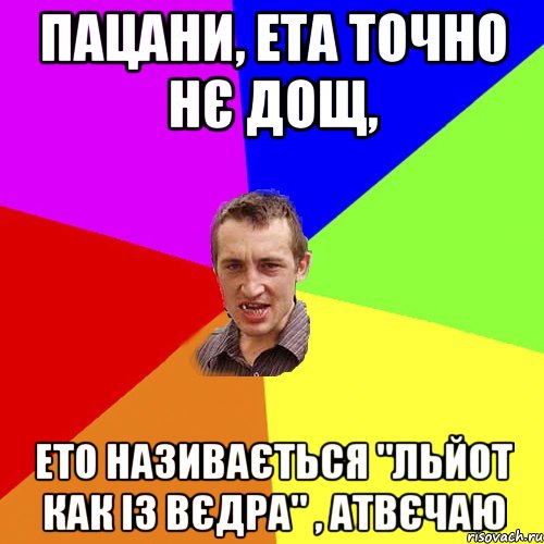 Пацани, ета точно нє дощ, ето називається "льйот как із вєдра" , атвєчаю, Мем Чоткий паца