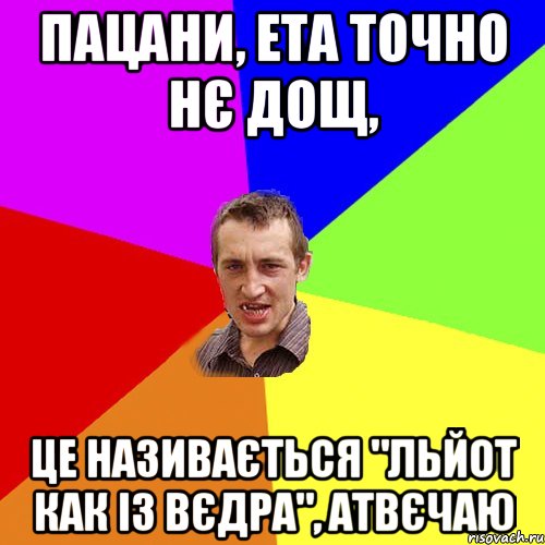 Пацани, ета точно нє дощ, це називається "льйот как із вєдра", атвєчаю, Мем Чоткий паца