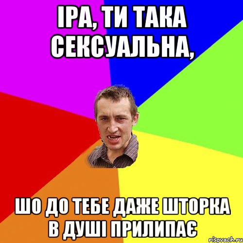 Іра, ти така сексуальна, шо до тебе даже шторка в душі прилипає, Мем Чоткий паца